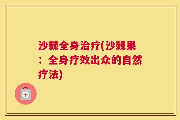 沙棘全身治疗(沙棘果：全身疗效出众的自然疗法)