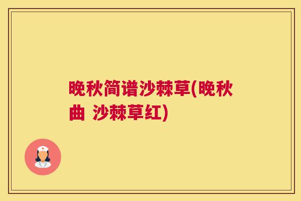 晚秋简谱沙棘草(晚秋曲 沙棘草红)