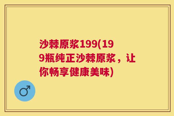 沙棘原浆199(199瓶纯正沙棘原浆，让你畅享健康美味)