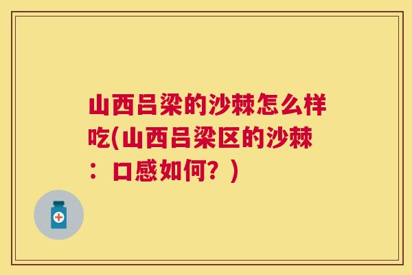山西吕梁的沙棘怎么样吃(山西吕梁区的沙棘：口感如何？)