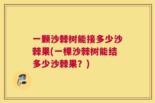 一颗沙棘树能接多少沙棘果(一棵沙棘树能结多少沙棘果？)