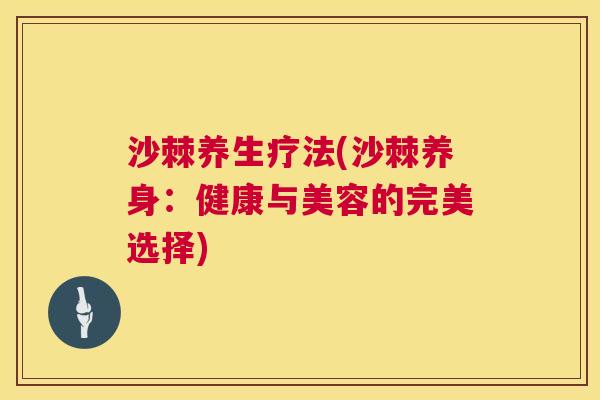 沙棘养生疗法(沙棘养身：健康与美容的完美选择)