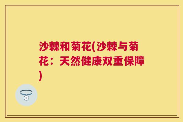 沙棘和菊花(沙棘与菊花：天然健康双重保障)