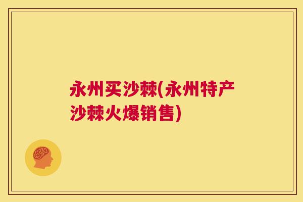 永州买沙棘(永州特产沙棘火爆销售)