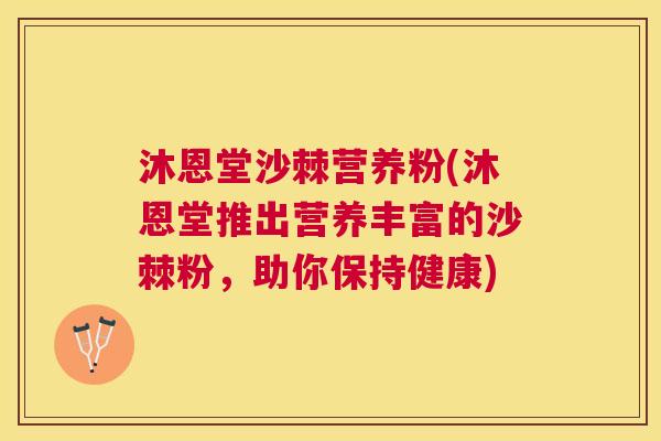 沐恩堂沙棘营养粉(沐恩堂推出营养丰富的沙棘粉，助你保持健康)