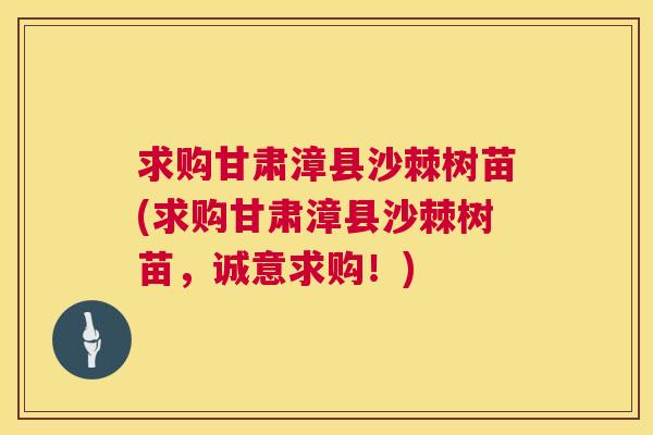 求购甘肃漳县沙棘树苗(求购甘肃漳县沙棘树苗，诚意求购！)