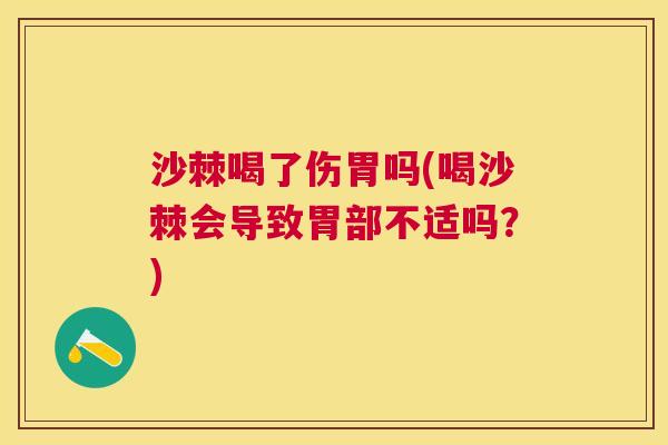 沙棘喝了伤胃吗(喝沙棘会导致胃部不适吗？)