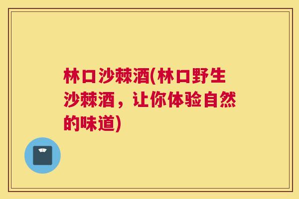 林口沙棘酒(林口野生沙棘酒，让你体验自然的味道)