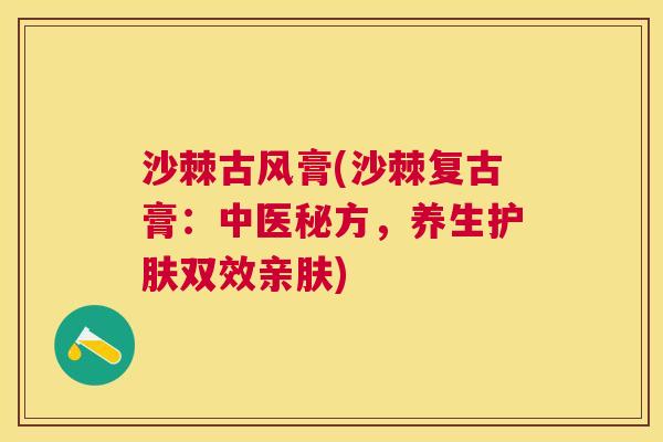 沙棘古风膏(沙棘复古膏：中医秘方，养生护肤双效亲肤)