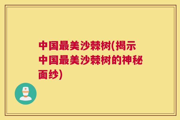 中国最美沙棘树(揭示中国最美沙棘树的神秘面纱)