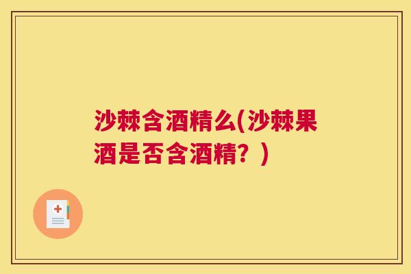沙棘含酒精么(沙棘果酒是否含酒精？)