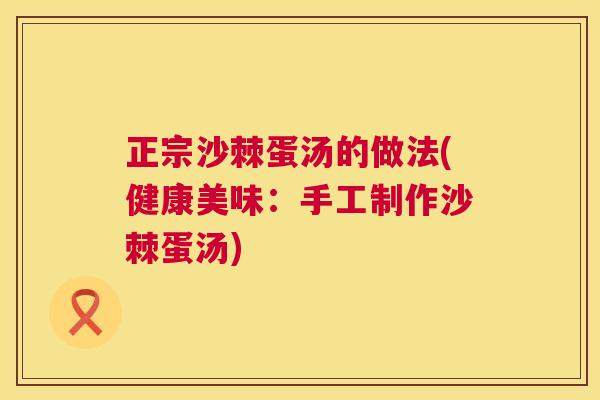 正宗沙棘蛋汤的做法(健康美味：手工制作沙棘蛋汤)