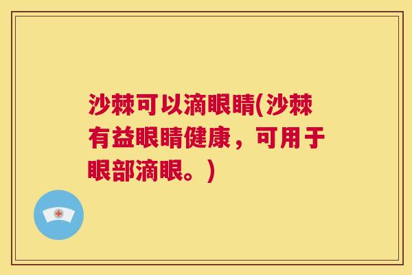 沙棘可以滴眼睛(沙棘有益眼睛健康，可用于眼部滴眼。)