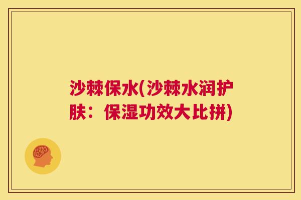 沙棘保水(沙棘水润护肤：保湿功效大比拼)