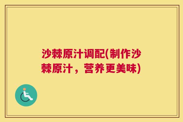 沙棘原汁调配(制作沙棘原汁，营养更美味)