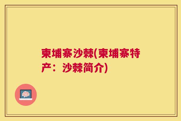 柬埔寨沙棘(柬埔寨特产:沙棘简介) 柬埔寨沙棘(柬埔寨特产:沙棘简介)