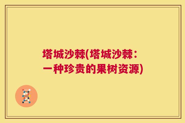 塔城沙棘(塔城沙棘：一种珍贵的果树资源)