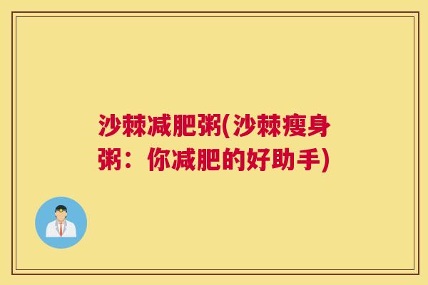 沙棘减肥粥(沙棘瘦身粥：你减肥的好助手)