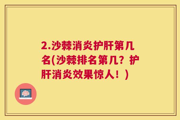 2.沙棘消炎护肝第几名(沙棘排名第几？护肝消炎效果惊人！)