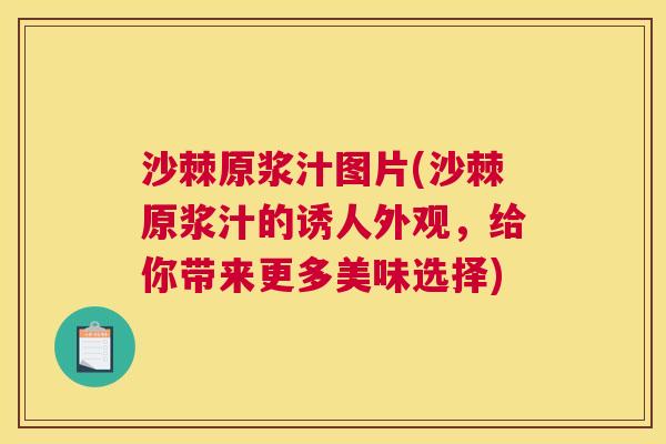 沙棘原浆汁图片(沙棘原浆汁的诱人外观，给你带来更多美味选择)