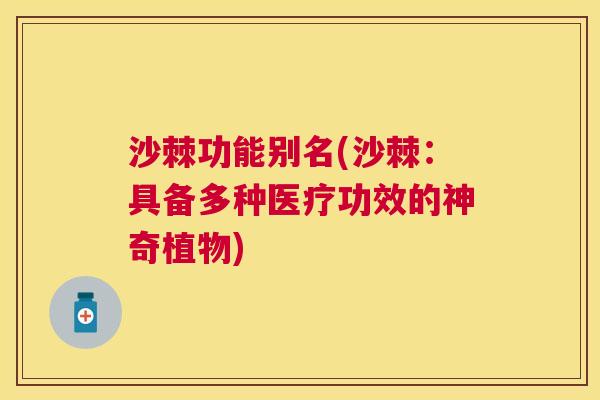 沙棘功能别名(沙棘：具备多种医疗功效的神奇植物)