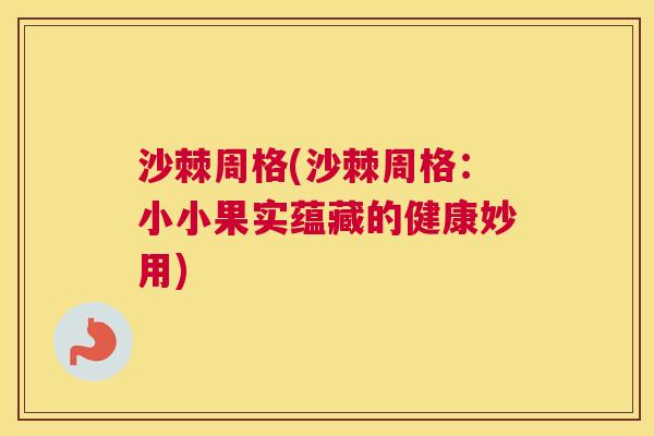 沙棘周格(沙棘周格：小小果实蕴藏的健康妙用)