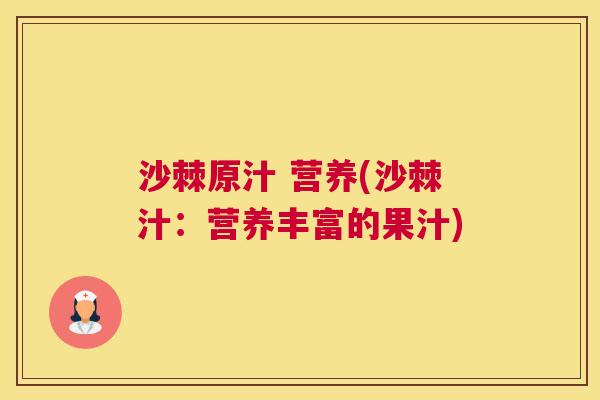沙棘原汁 营养(沙棘汁：营养丰富的果汁)