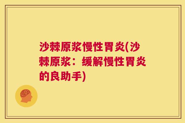 沙棘原浆慢性胃炎(沙棘原浆：缓解慢性胃炎的良助手)