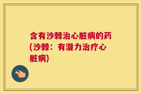 含有沙棘的药(沙棘:有潜力) 含有沙棘的药(沙棘:有潜力)