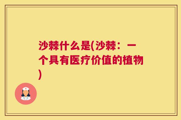 沙棘什么是(沙棘：一个具有医疗价值的植物)