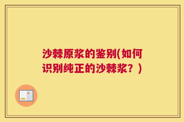 沙棘原浆的鉴别(如何识别纯正的沙棘浆？)
