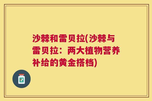 沙棘和雷贝拉(沙棘与雷贝拉:两大植物营养补给的黄金搭档) 沙棘和雷贝拉(沙棘与雷贝拉:两大植物营养补给的黄金搭档)