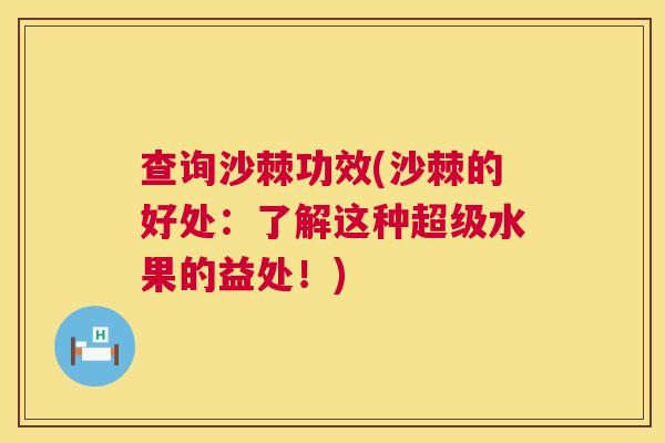 查询沙棘功效(沙棘的好处：了解这种超级水果的益处！)