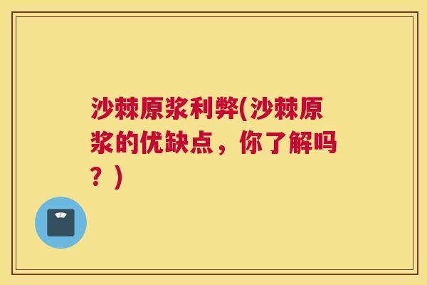 沙棘原浆利弊(沙棘原浆的优缺点，你了解吗？)