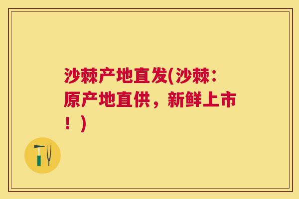 沙棘产地直发(沙棘：原产地直供，新鲜上市！)