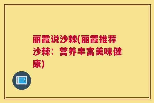 丽霞说沙棘(丽霞推荐沙棘：营养丰富美味健康)