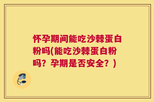 怀孕期间能吃沙棘蛋白粉吗(能吃沙棘蛋白粉吗？孕期是否安全？)