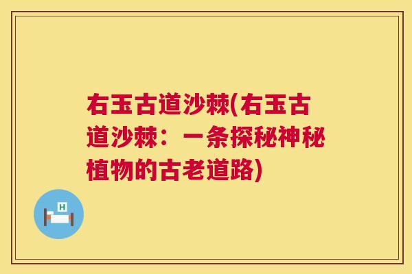 右玉古道沙棘(右玉古道沙棘:一条探秘神秘植物的古老道路) 右玉古道沙棘(右玉古道沙棘:一条探秘神秘植物的古老道路)