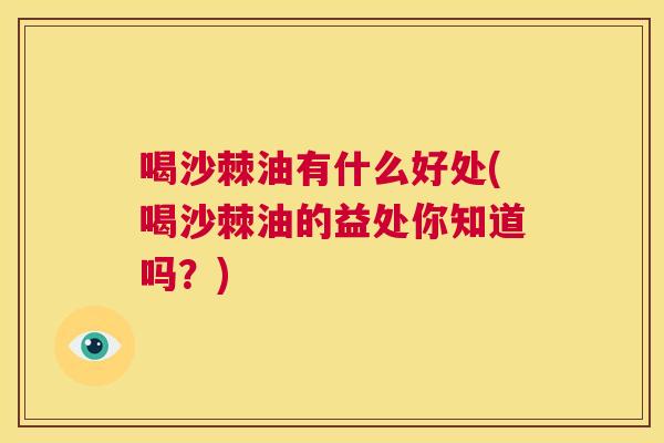 喝沙棘油有什么好处(喝沙棘油的益处你知道吗？)