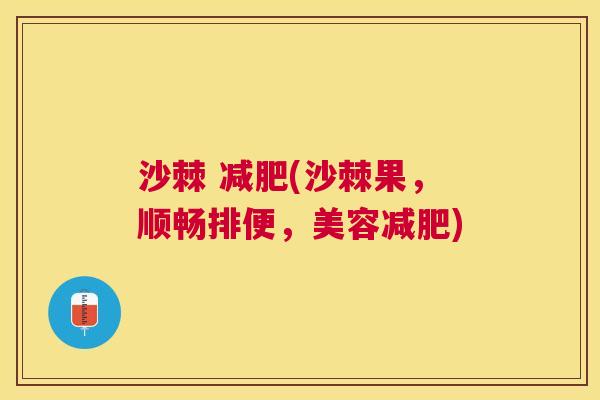 沙棘 减肥(沙棘果，顺畅排便，美容减肥)