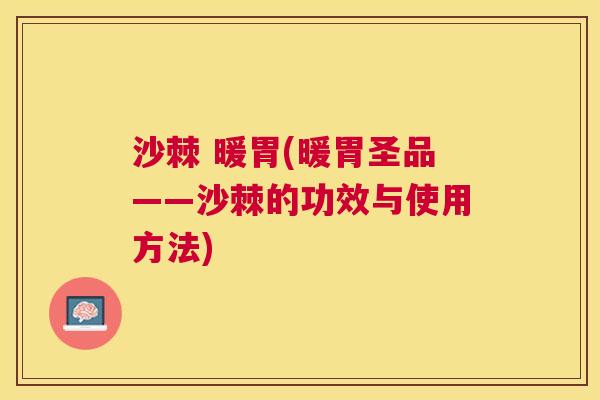 沙棘 暖胃(暖胃圣品——沙棘的功效与使用方法)