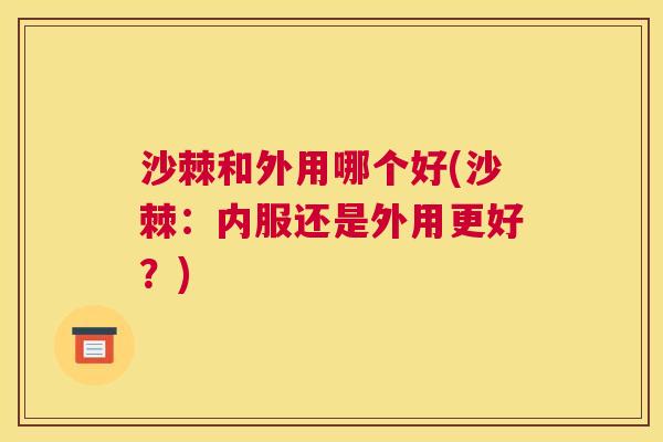 沙棘和外用哪个好(沙棘：内服还是外用更好？)