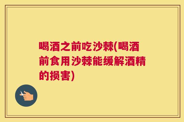 喝酒之前吃沙棘(喝酒前食用沙棘能缓解酒精的损害)