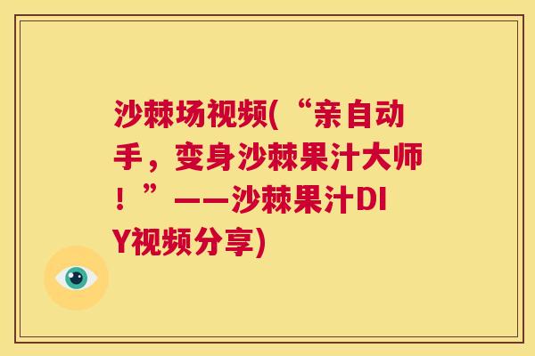 沙棘场视频(“亲自动手,变身沙棘果汁大师!”——沙棘果汁DIY视频分享) 沙棘场视频(“亲自动手,变身沙棘果汁大师!”——沙棘果汁DIY视频分享)