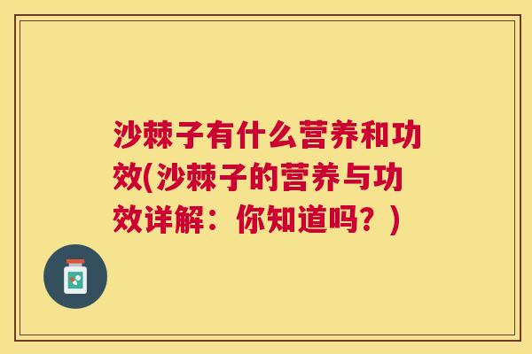 沙棘子有什么营养和功效(沙棘子的营养与功效详解：你知道吗？)