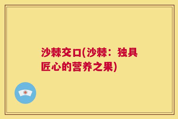 沙棘交口(沙棘：独具匠心的营养之果)