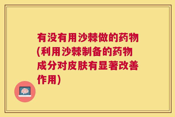 有没有用沙棘做的(利用沙棘制备的成分对有显著改善作用)