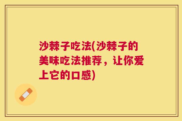 沙棘子吃法(沙棘子的美味吃法推荐，让你爱上它的口感)