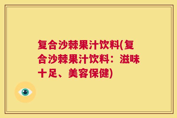 复合沙棘果汁饮料(复合沙棘果汁饮料：滋味十足、美容保健)