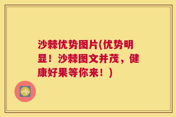 沙棘优势图片(优势明显！沙棘图文并茂，健康好果等你来！)